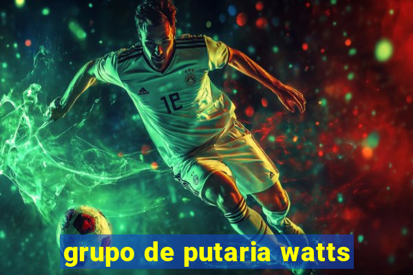 grupo de putaria watts